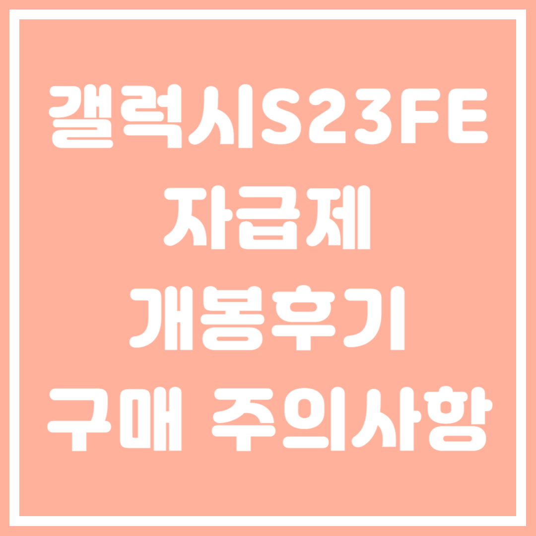 갤럭시S23FE 자급제 개봉후기 및 구매 주의사항