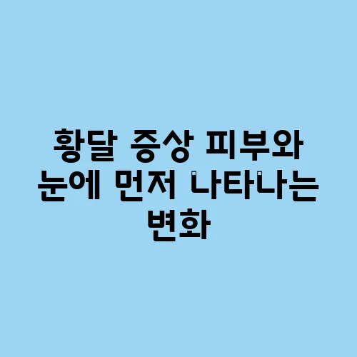 황달 증상 피부와 눈에 먼저 나타나는 변화