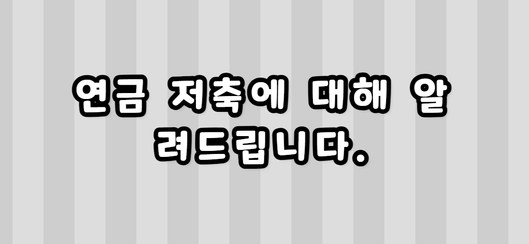 연금 저축에 대해 알려드립니다.