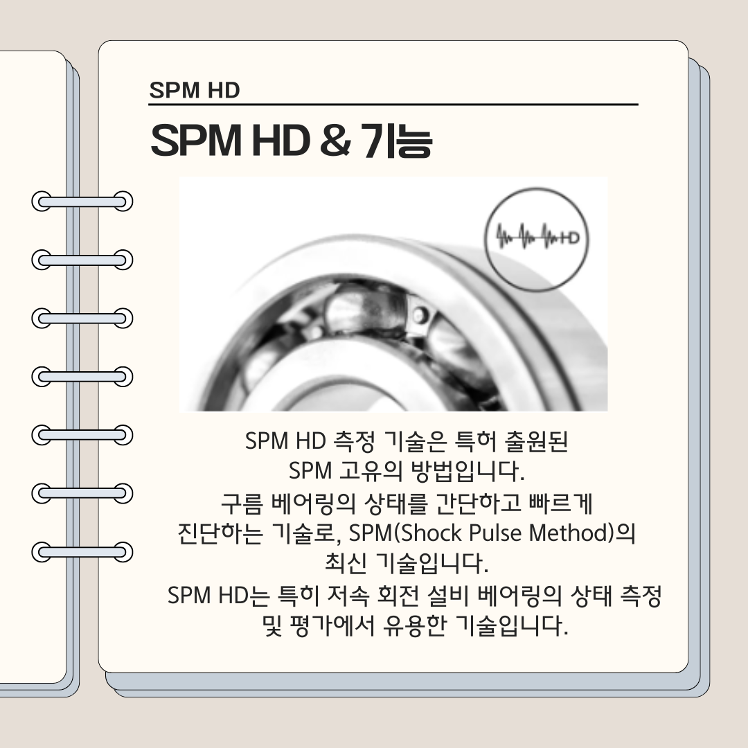 SPM-HD와-기능 SPM-HD-측정-기술은-특허-출원된-SPM-고유의-방법입니다. 구름-베어링의-상태를-간단하고-빠르게-진단하는-기술로&amp;#44;-SPM(Shock-Pulse-Method)의-최신-기술입니다. SPM-HD는-특히-저속-회전-설비-베어링의-상태-측정-및-평가에서-유용한-기술입니다.