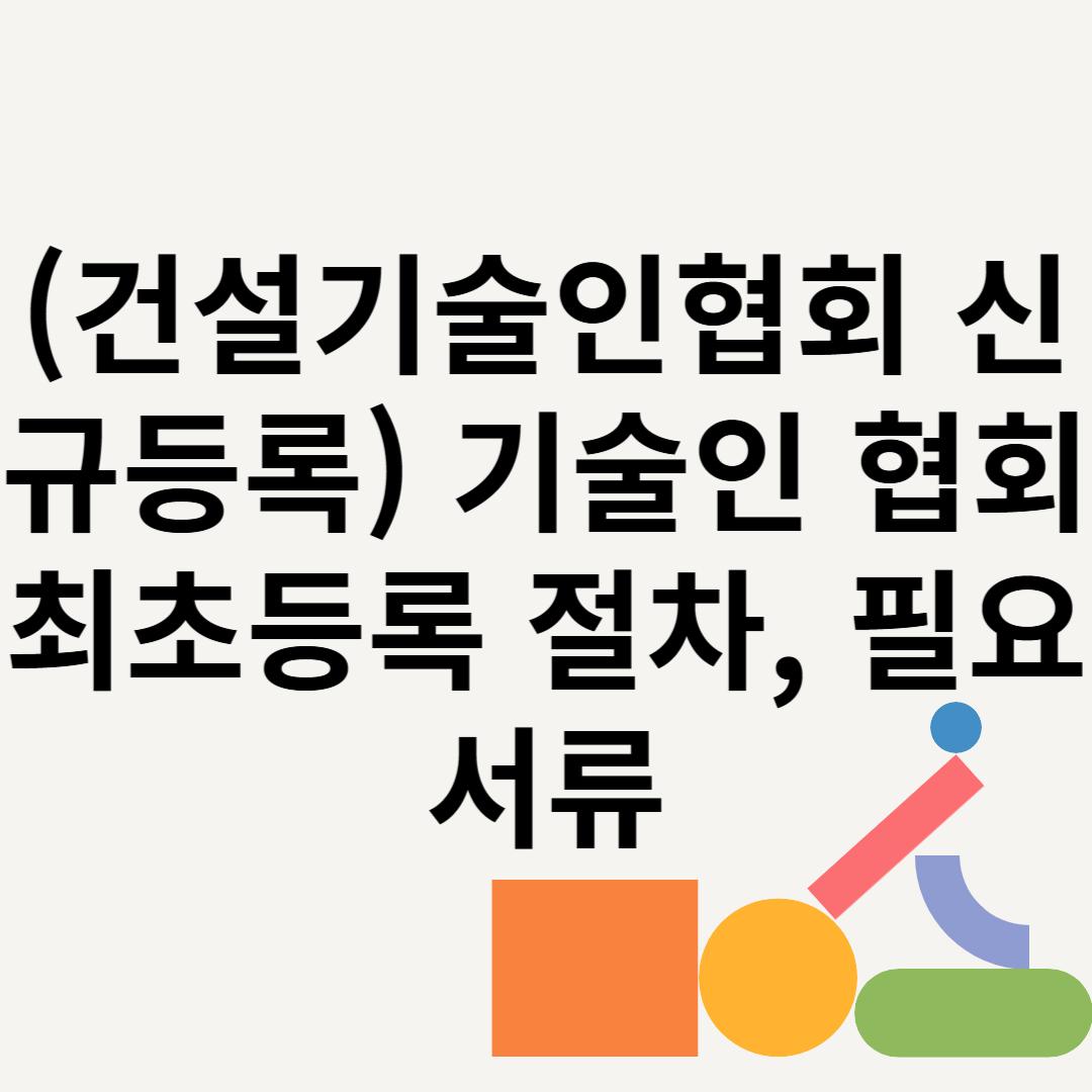 (건설기술인협회 신규등록) 기술인 협회 최초등록 절차, 필요서류 블로그 썸내일 사진