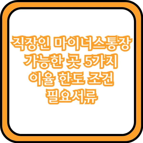  직장인 마이너스통장 가능한 곳 5가지 이율 한도 조건 필요서류