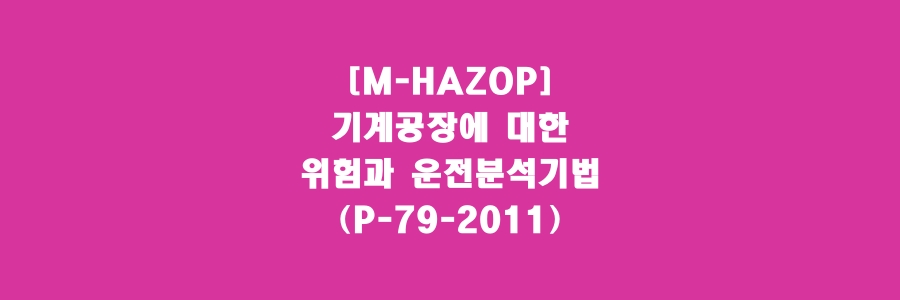  [M-HAZOP]기계공장에 대한 위험과 운전분석기법(P-79-2011)