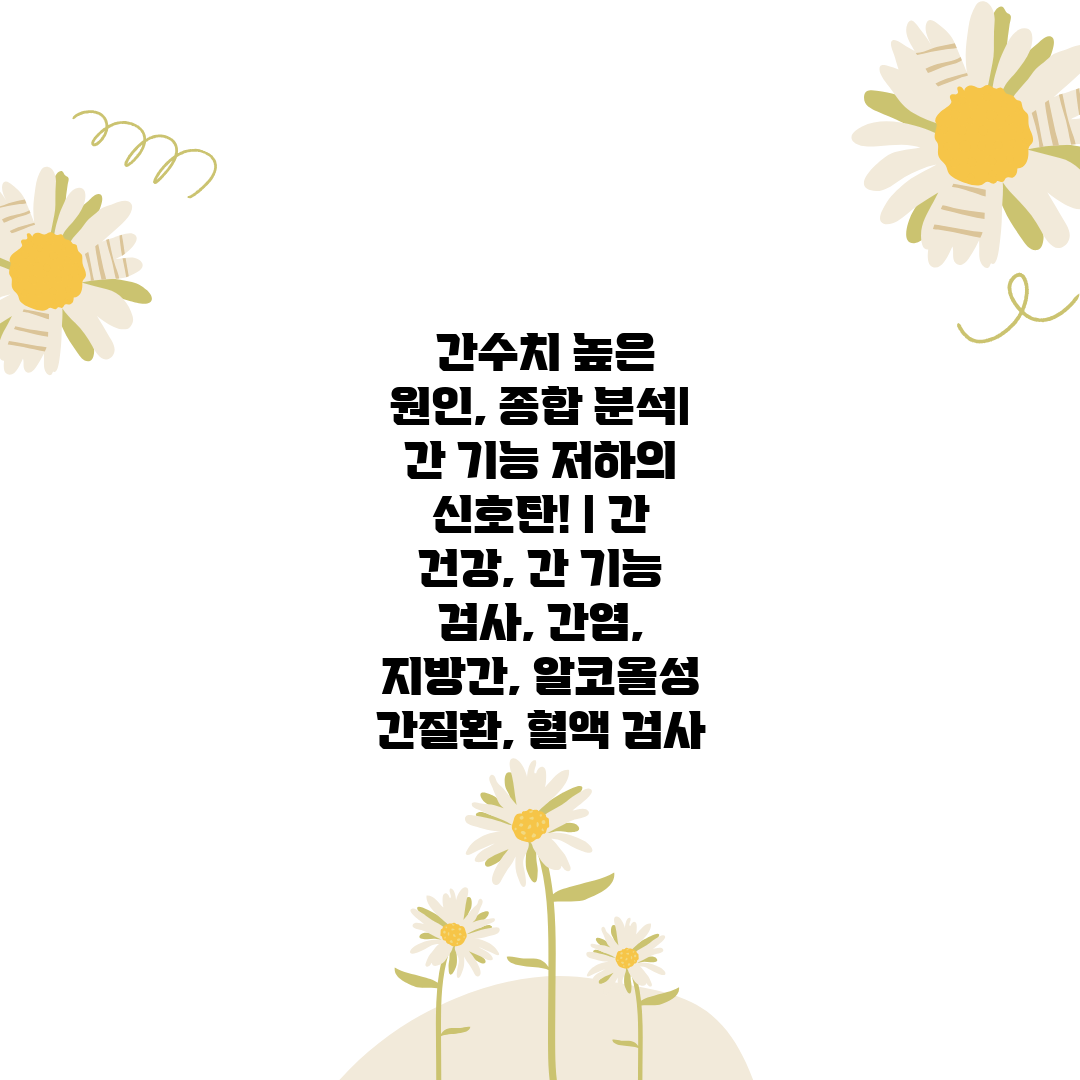  간수치 높은 원인, 종합 분석 간 기능 저하의 신호탄