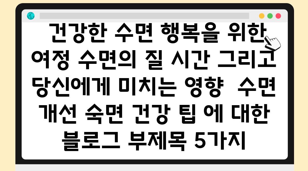  건강한 수면 행복을 위한 여정 수면의 질 시간 그리고 당신에게 미치는 영향  수면 개선 숙면 건강 팁 에 대한 블로그 부제목 5가지