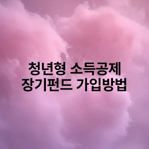 청년형 소득공제 장기펀드 가입방법