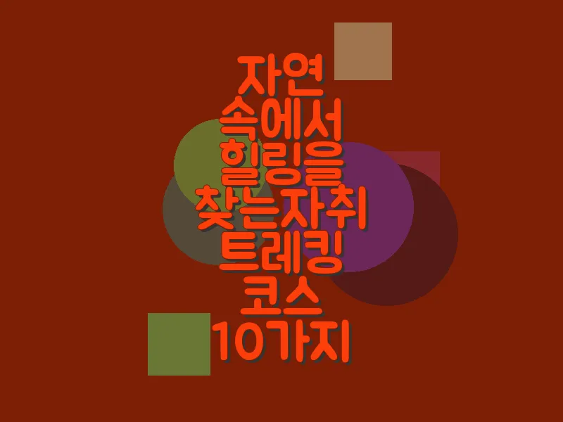 자연 속에서 힐링을 찾는 자취 트레킹 코스 10가지