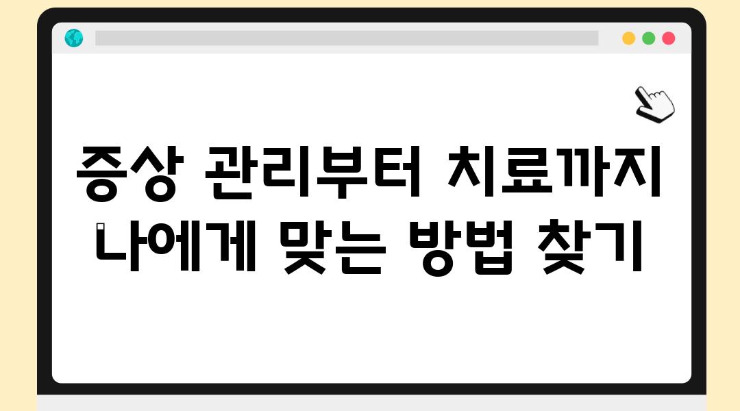 증상 관리부터 치료까지 나에게 맞는 방법 찾기