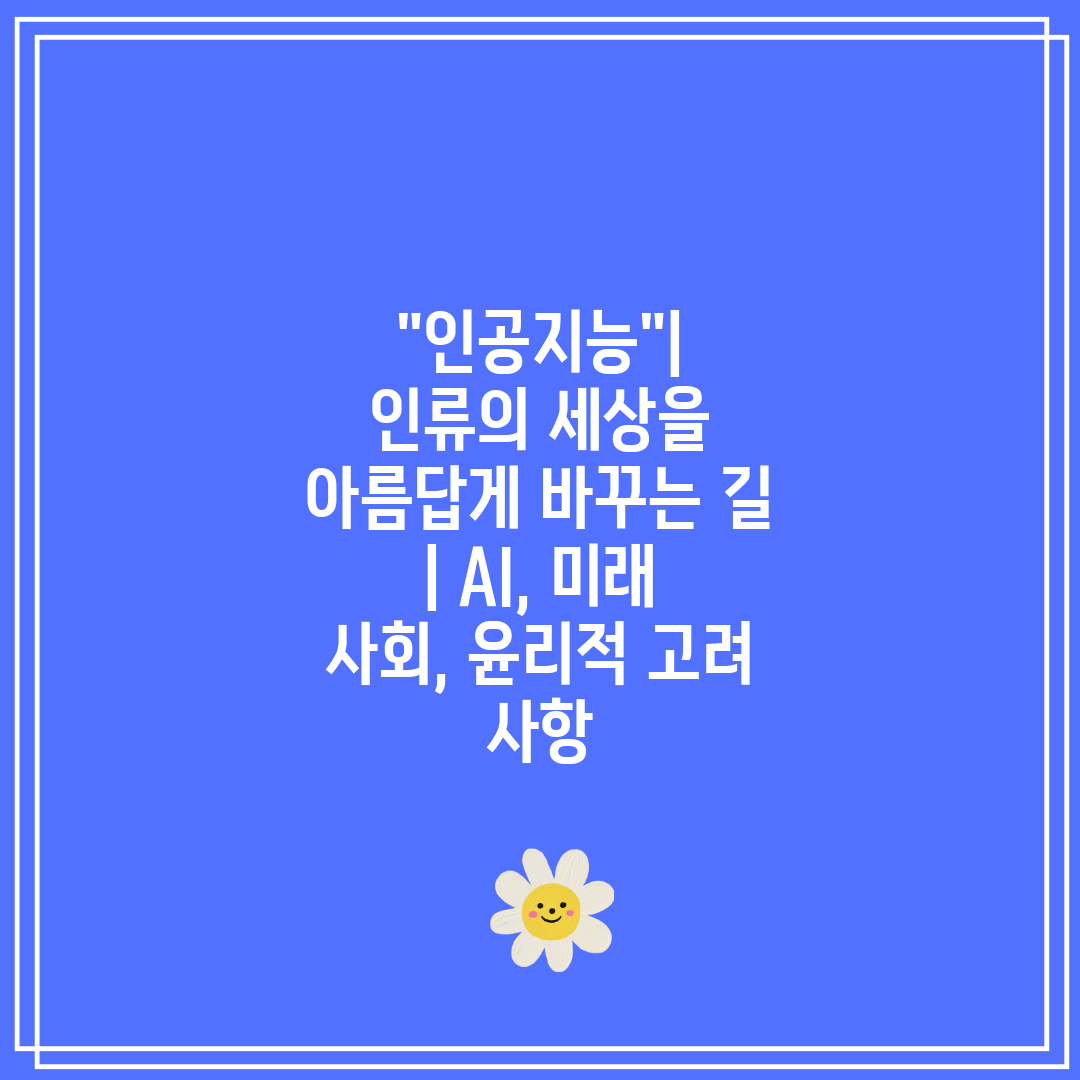 인공지능 인류의 세상을 아름답게 바꾸는 길  AI, 미