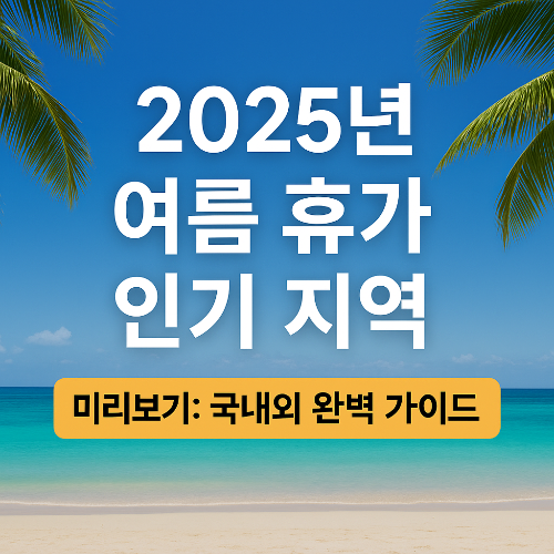 지금-바로-2025년-여름-휴가-계획을-시작해보세요!-인기-지역은-조기-예약이-필수입니다-썸네일