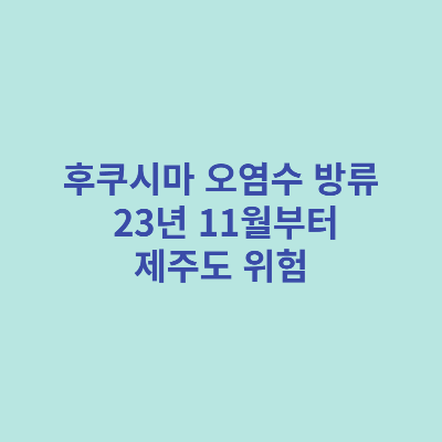 후쿠시마-오염수-방류-23년-11월부터-제주도-위험