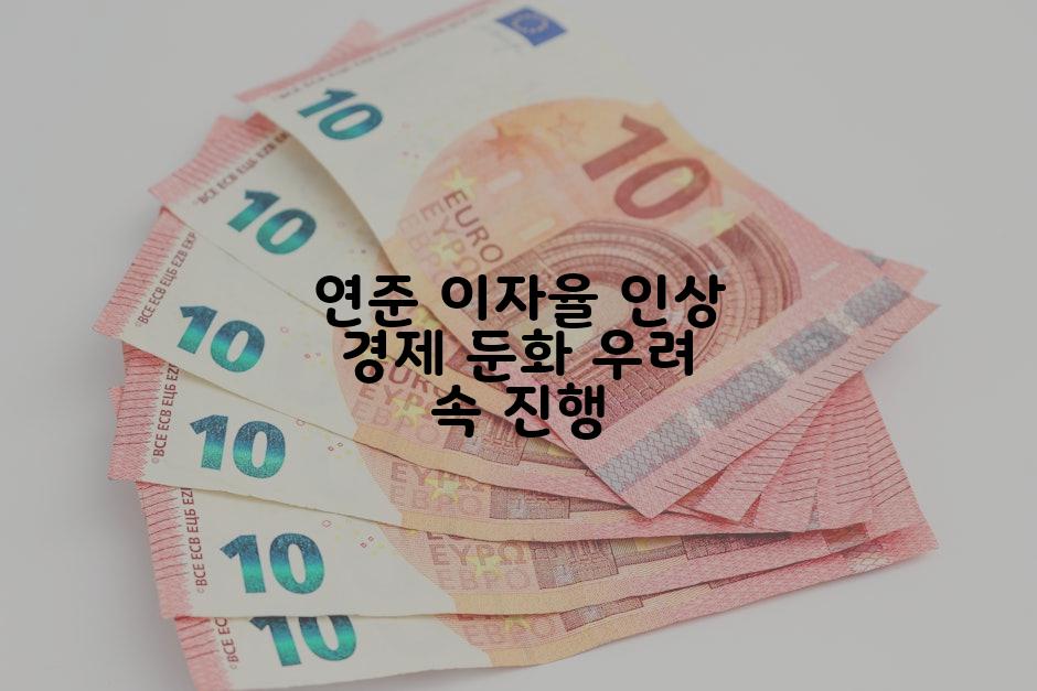 연준 이자율 인상 경제 둔화 우려 속 진행