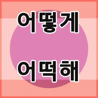 어떻게 어떡해 맞춤법 맞는 표현_20