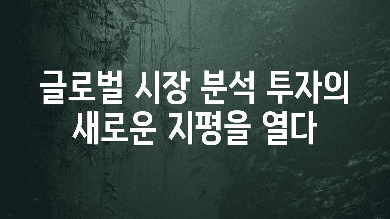 글로벌 시장 분석 투자의 새로운 지평을 열다