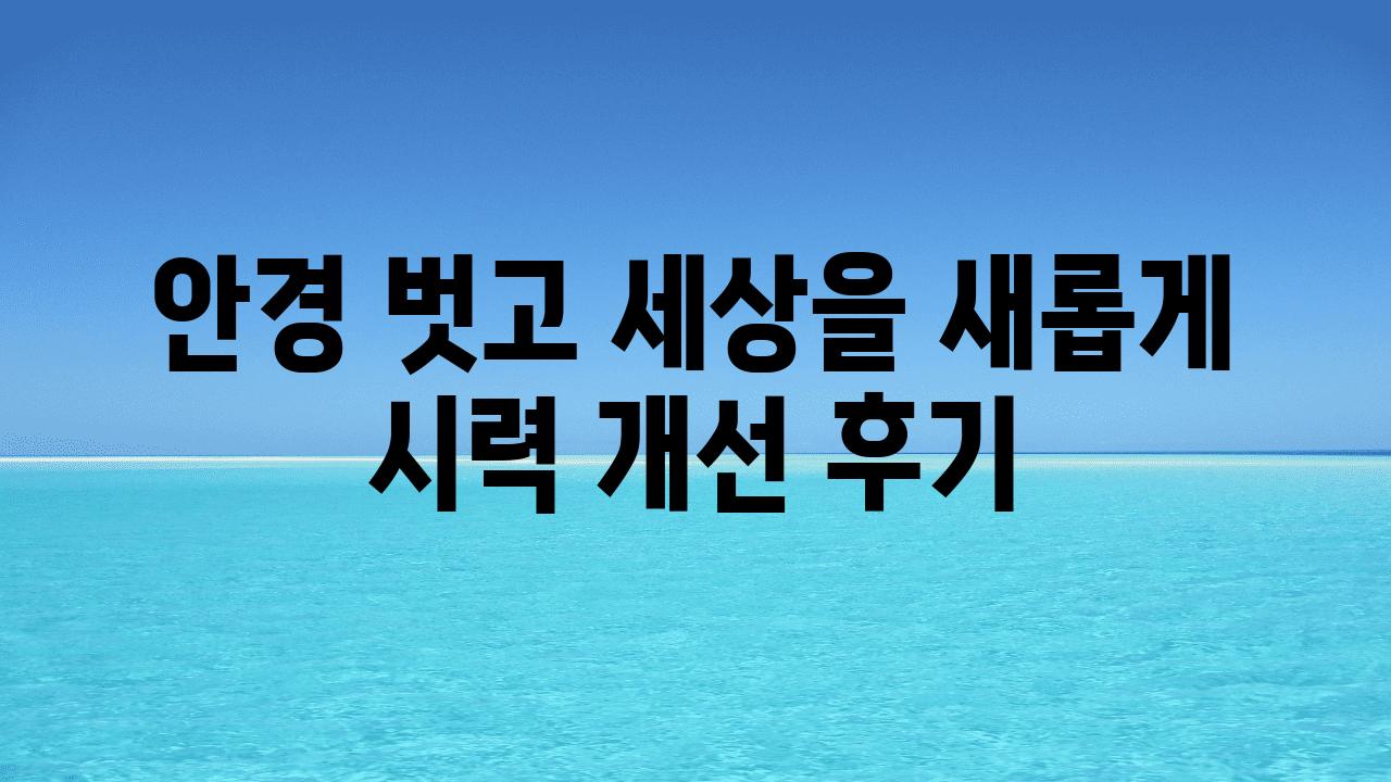 안경 벗고 세상을 새롭게 시력 개선 후기