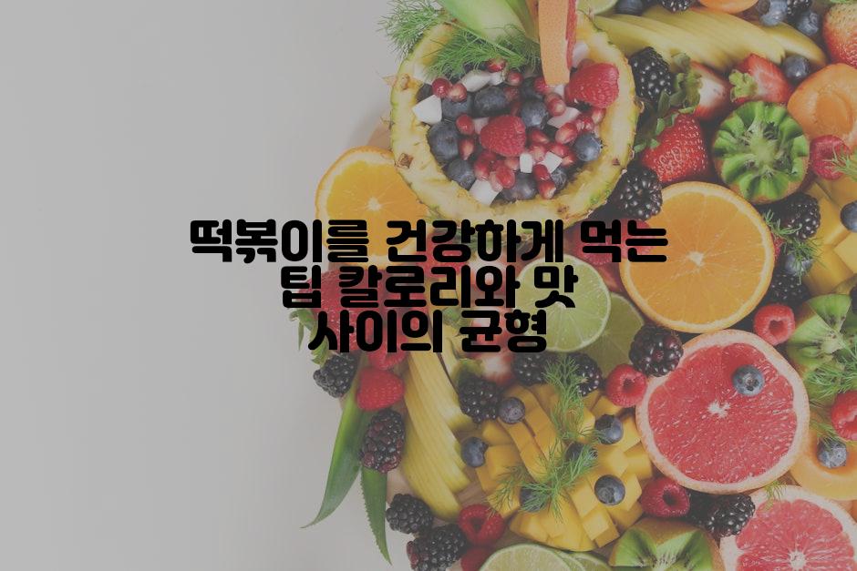 떡볶이를 건강하게 먹는 팁 칼로리와 맛 사이의 균형