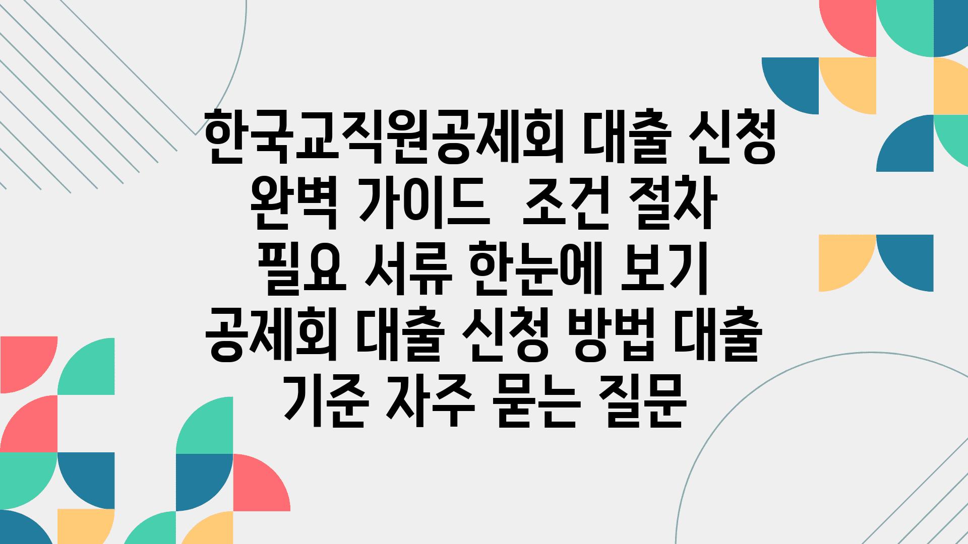  한국교직원공제회 대출 신청 완벽 설명서  조건 절차 필요 서류 한눈에 보기  공제회 대출 신청 방법 대출 기준 자주 묻는 질문