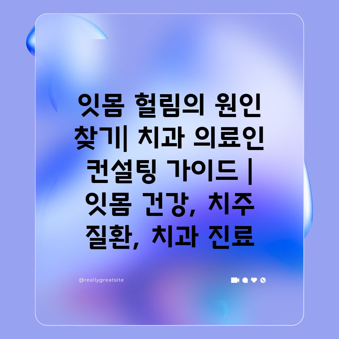 잇몸 헐림의 원인 찾기 치과 의료인 컨설팅 가이드  잇