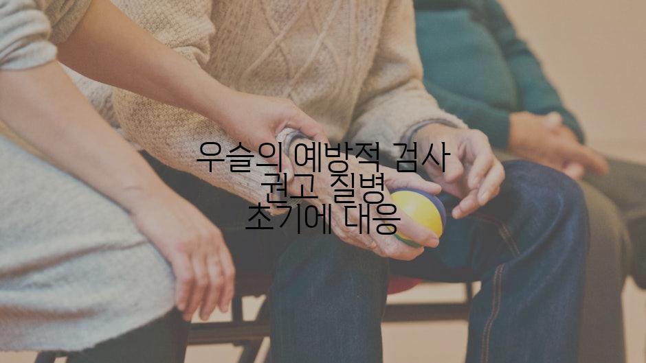 우슬의 예방적 검사 권고 질병 초기에 대응