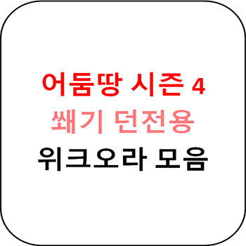  어둠땅 시즌 4 쐐기용 위크오라 모음