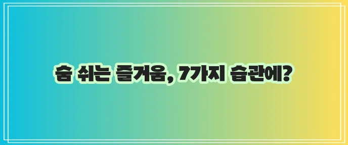폐 건강을 지키는 7가지 생활 습관 꼭 기억하세요!