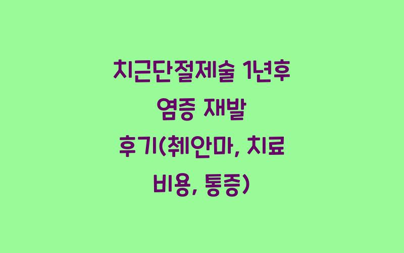 치근단절제술 1년후 염증 재발 후기