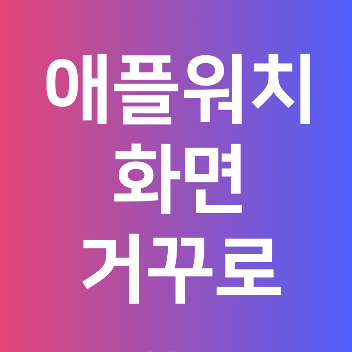  애플워치 화면 거꾸로 바꾸기 