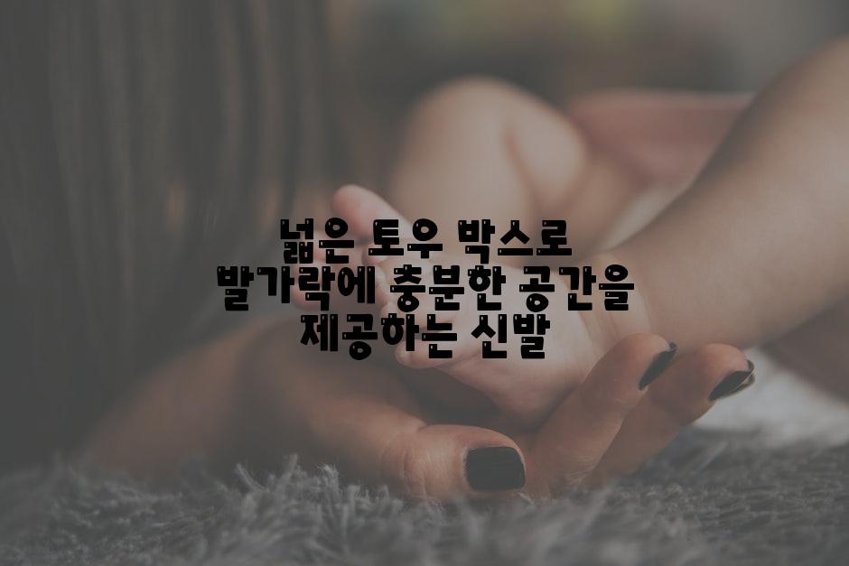 넓은 토우 박스로 발가락에 충분한 공간을 제공하는 신발