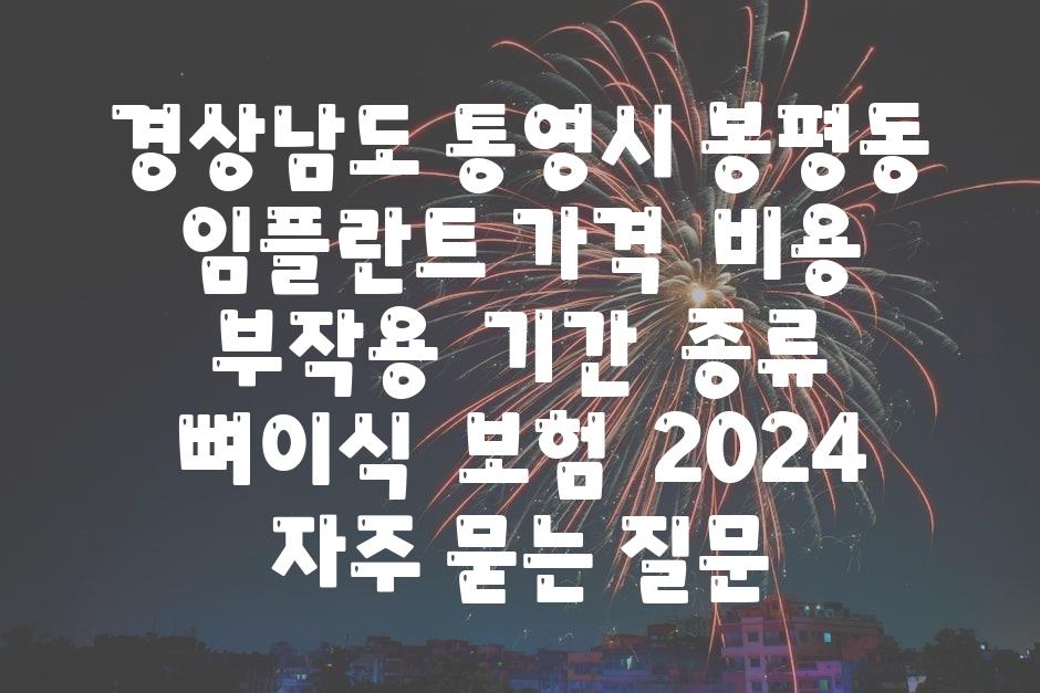 경상남도 통영시 봉평동 임플란트 가격  비용  부작용  날짜  종류  뼈이식  보험  2024 자주 묻는 질문