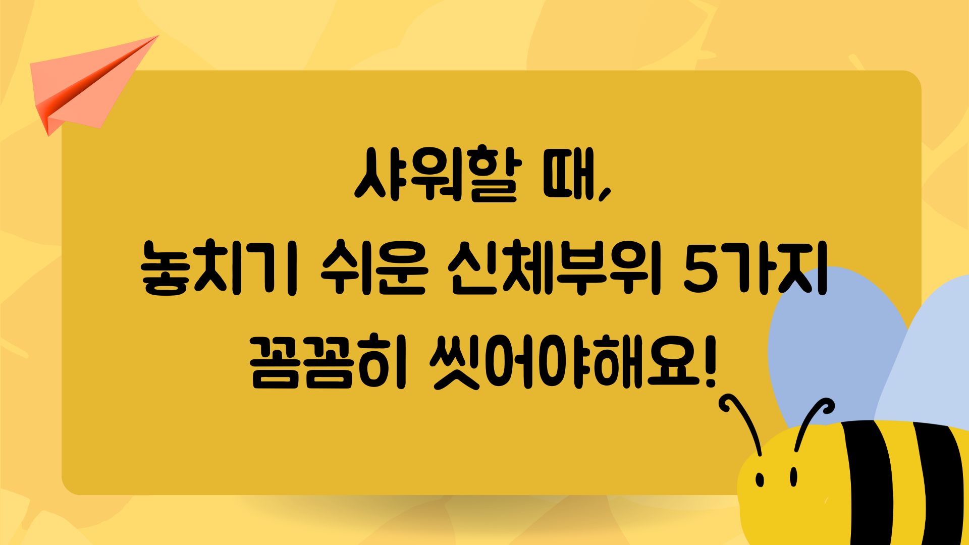  깨끗하게 씻는 법! 샤워할 때 잘 놓치는 신체부위! 여기도 씻어야해요.