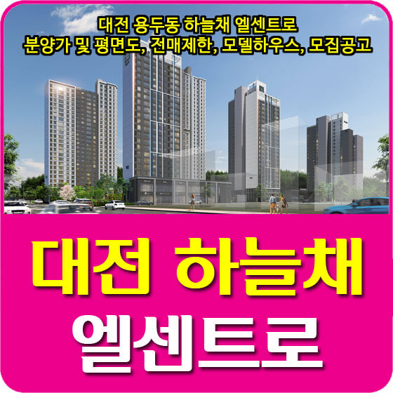  대전 용두동 하늘채 엘센트로 분양가 및 평면도, 전매제한, 모델하우스, 모집공고 안내