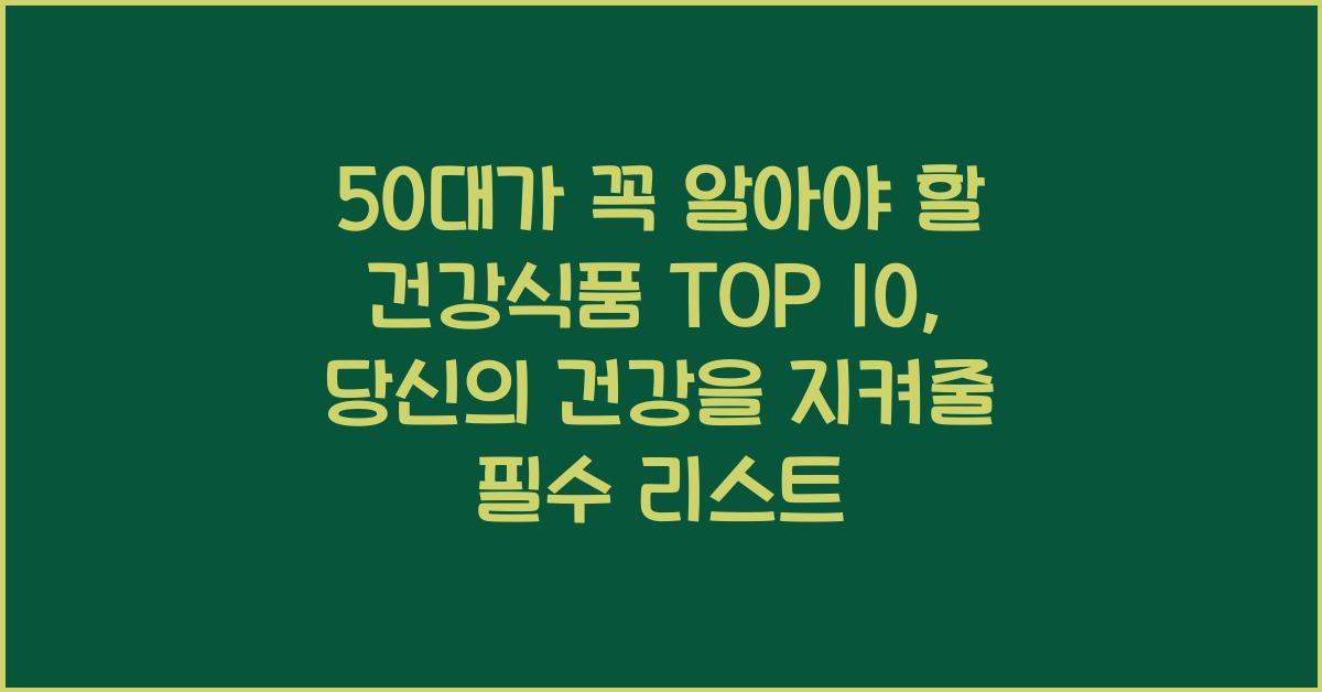 50대가 꼭 알아야 할 건강식품 TOP 10