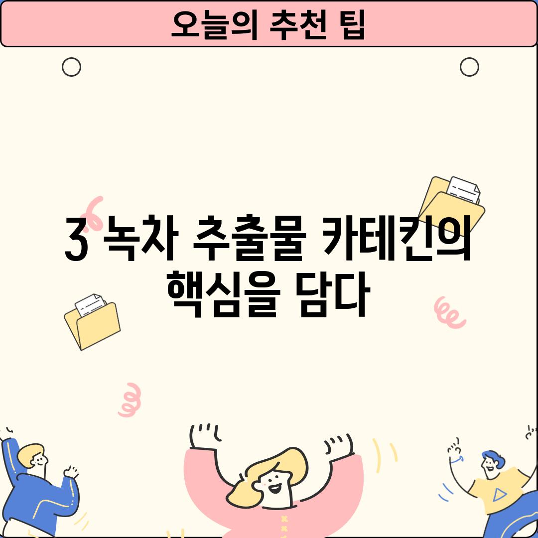 3. 녹차 추출물: 카테킨의 핵심을 담다