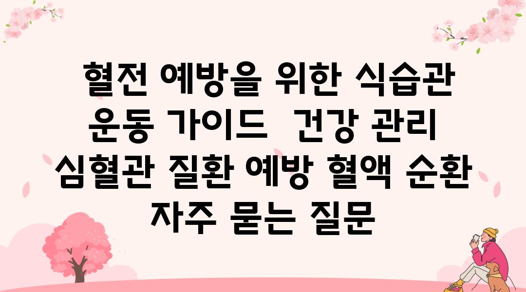  혈전 예방을 위한 식습관  운동 설명서  건강 관리 심혈관 질환 예방 혈액 순환 자주 묻는 질문