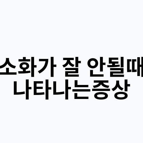 소화가 잘 안될때 나타나는증상