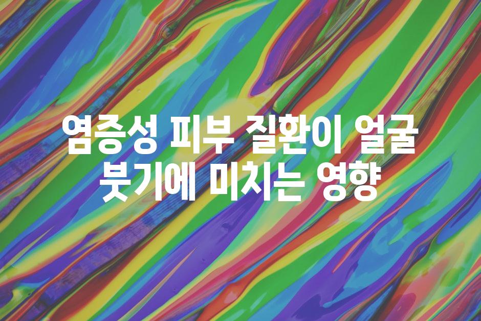 염증성 피부 질환이 얼굴 붓기에 미치는 영향