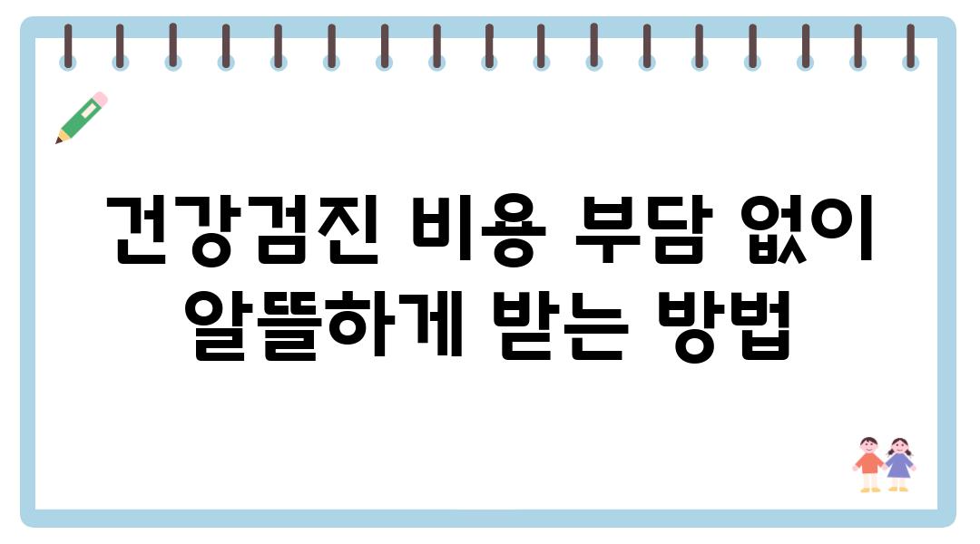 건강검진 비용 부담 없이 알뜰하게 받는 방법