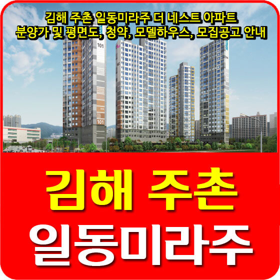  김해 주촌 일동미라주 더네스트 아파트 분양가 및 평면도, 청약, 모델하우스, 모집공고 안내