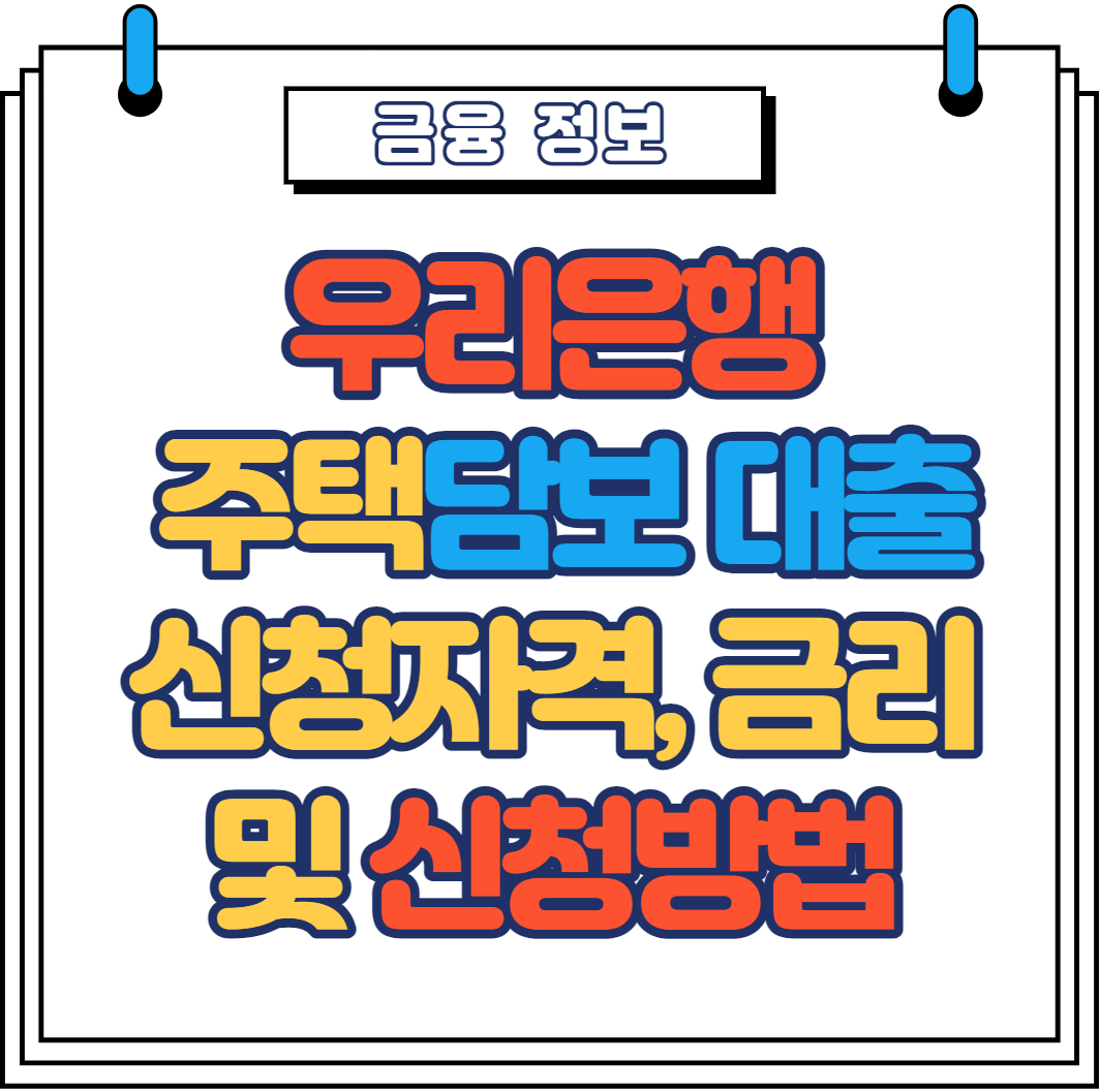  우리은행 주택담보대출 자격, 한도, 금리 및 신청방법