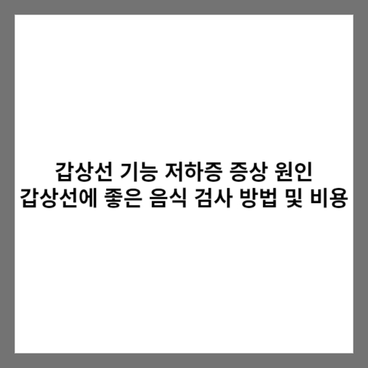 갑상선 기능 저하증 증상 원인 갑상선에 좋은 음식 검사 방법 및 비용