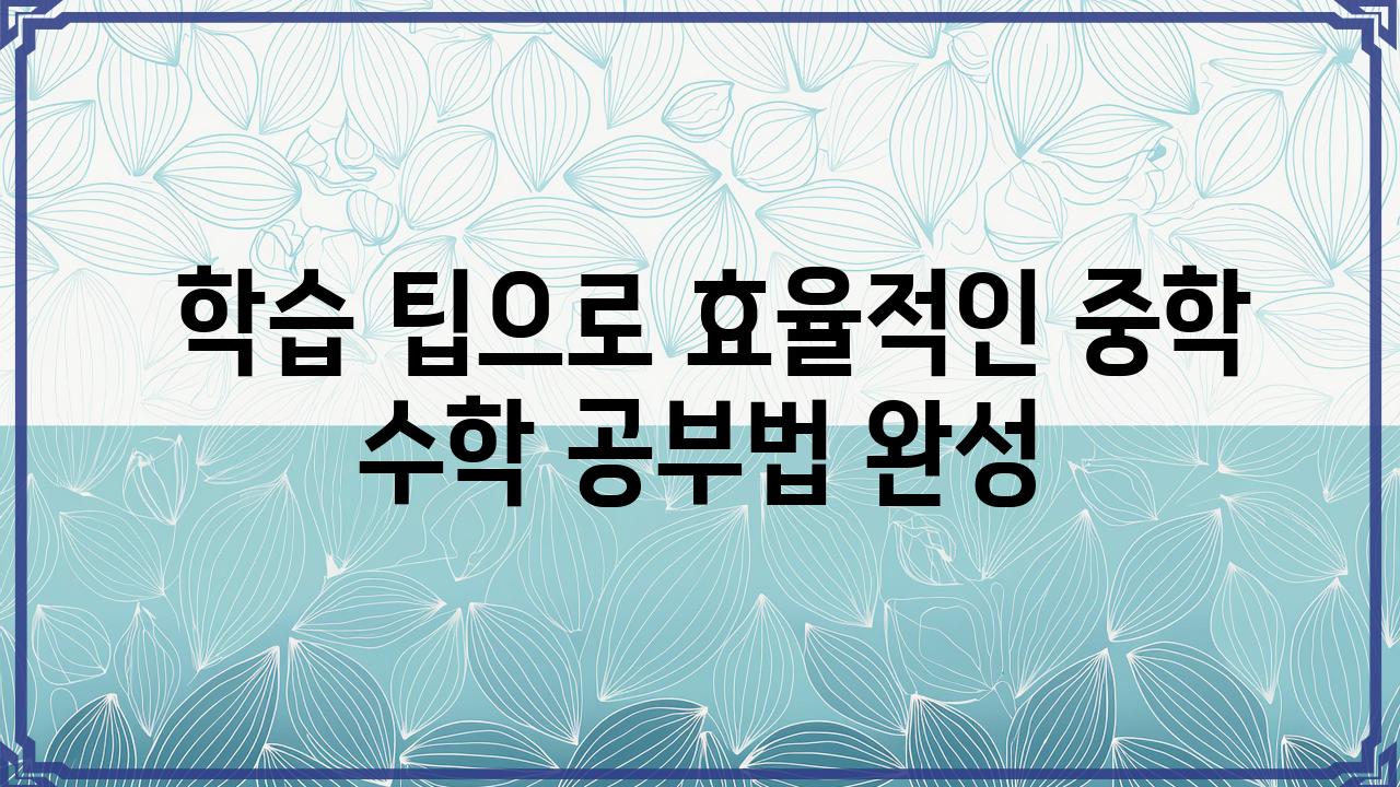  학습 팁으로 효율적인 중학 수학 공부법 완성