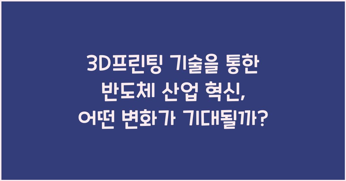 3D프린팅 기술을 통한 반도체 산업 혁신