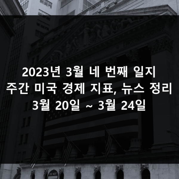 2023년 3월 네 번째 일지 (주간 미국 경제 지표&#44; 뉴스 정리 3월 20일 ~ 3월 24일)