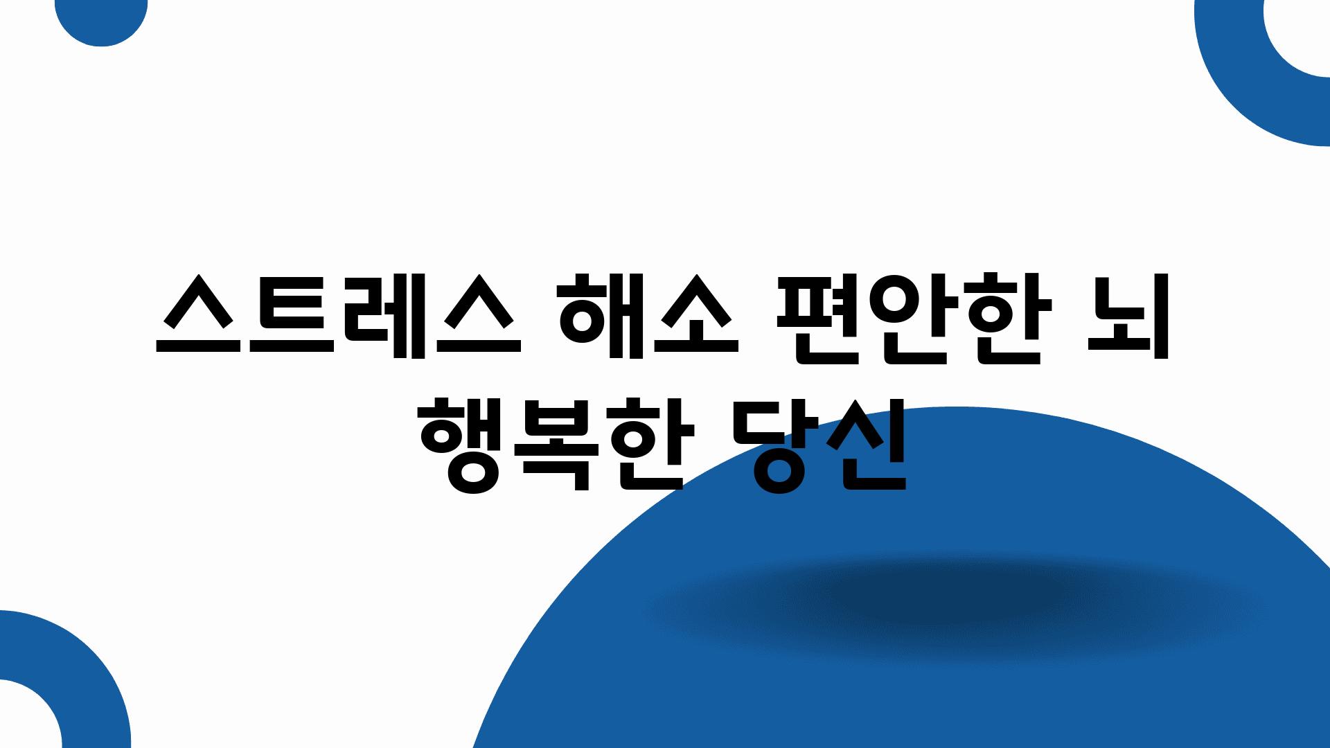 스트레스 해소 편안한 뇌 행복한 당신