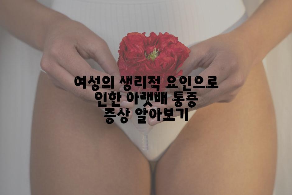 여성의 생리적 요인으로 인한 아랫배 통증 증상 알아보기