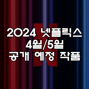 2024 넷플릭스 4월/5월 드라마 영화 공개 예정 작품