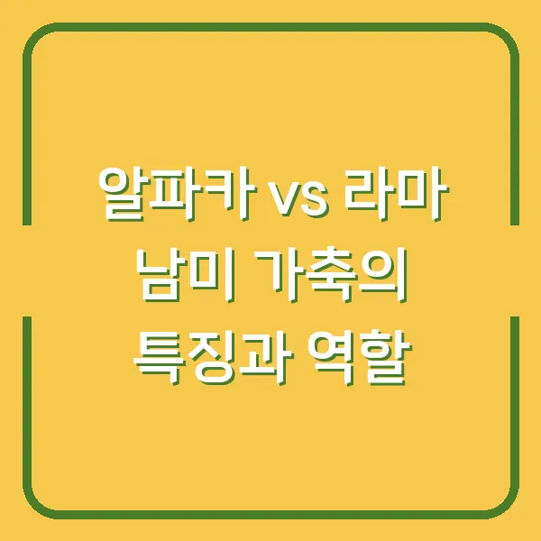 알파카 vs 라마 남미 가축의 특징과 역할