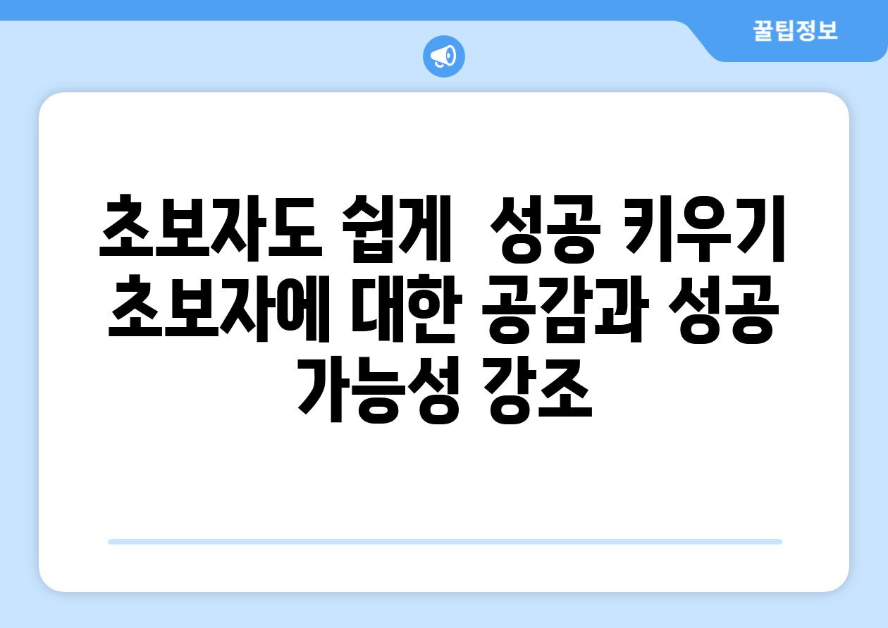 초보자도 쉽게,  성공 키우기! (초보자에 대한 공감과 성공 가능성 강조)