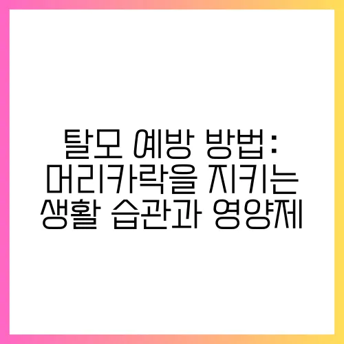 탈모 예방 방법: 머리카락을 지키는 생활 습관과 영양제