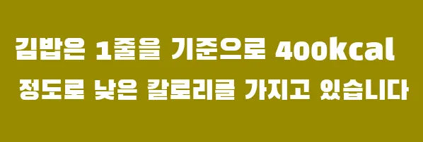 김밥은 1줄을 기준으로 400kcal 정도로 낮은 칼로리를 가지고 있습니다